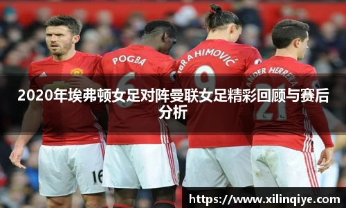 2020年埃弗顿女足对阵曼联女足精彩回顾与赛后分析