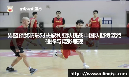 男篮预赛精彩对决叙利亚队挑战中国队期待激烈碰撞与精彩表现