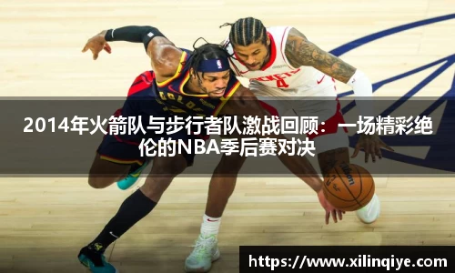 2014年火箭队与步行者队激战回顾：一场精彩绝伦的NBA季后赛对决